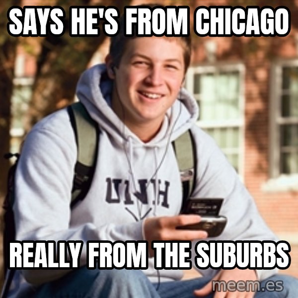 College Freshman meme: Says he's from chicago / Really from the suburbs