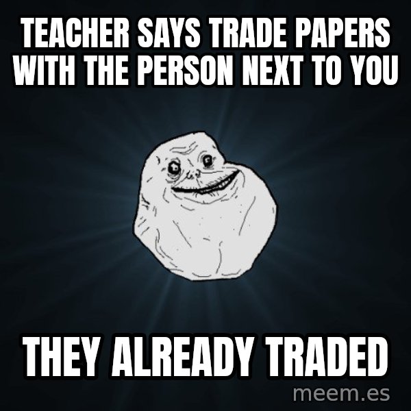 Forever Alone meme: Teacher says trade papers with the person next to you / they already traded