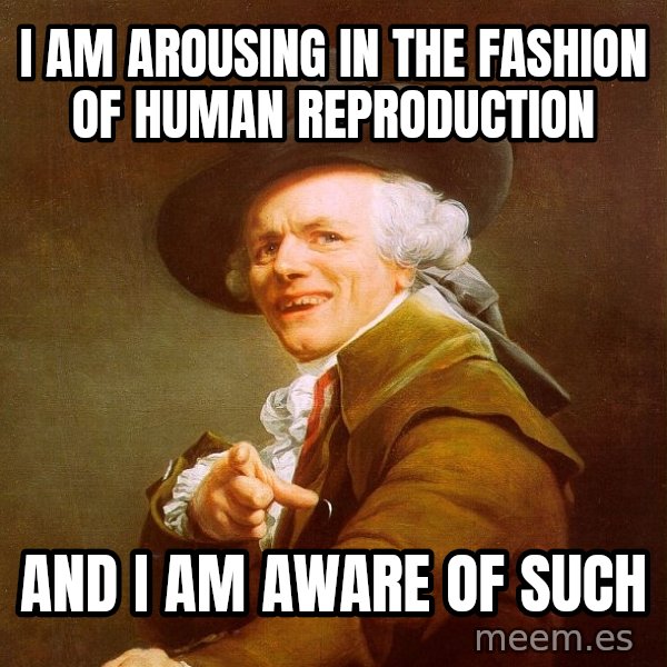 Joseph Ducreux meme: I am arousing in the fashion of human reproduction / and i am aware of such