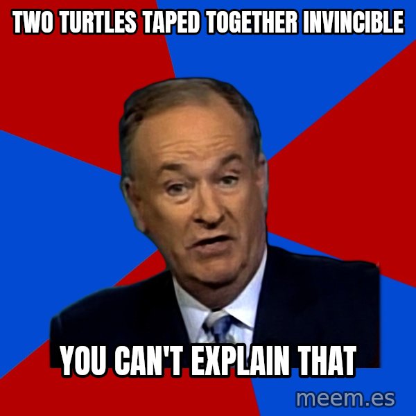 Bill O'Reilly Proves God meme: Two turtles taped together invincible / you can't explain that