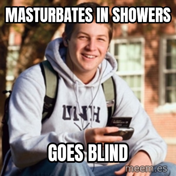 College Freshman meme: Masturbates in showers / Goes blind