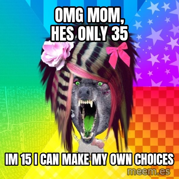 Insanity Scene Wolf meme: OMG MOM, HES ONLY 35 / IM 15 I CAN MAKE MY OWN CHOICES
