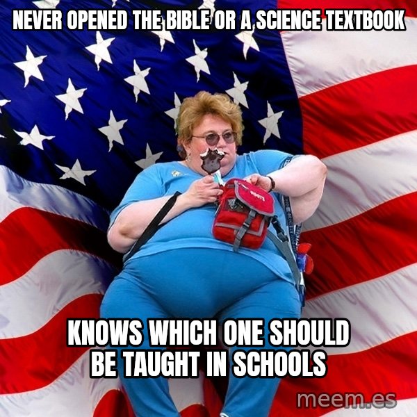 Obese American meme: Never opened the bible or a science textbook / knows which one should be taught in schools