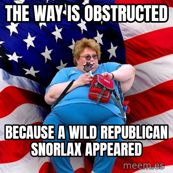 Obese American meme: The way is obstructed / because A wild republican snorlax appeared