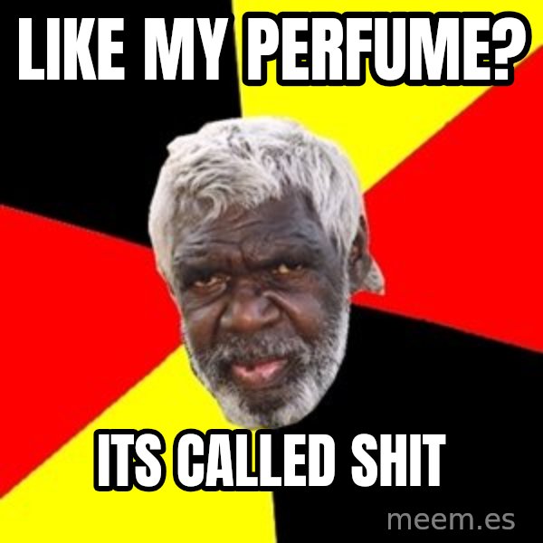 Aboriginal meme: like my perfume? / its called shit