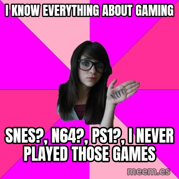 Idiot Nerd Girl meme: I know everything about gaming / SNES?, N64?, ps1?, i never played those games