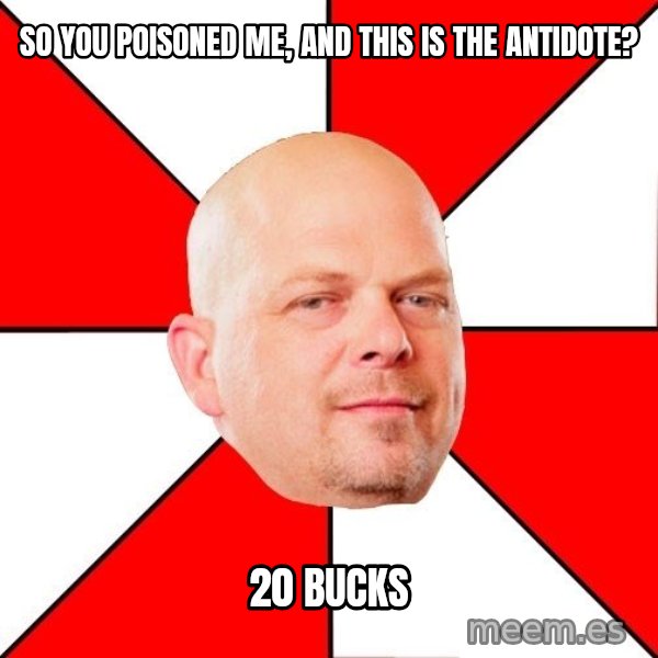 Pawn Stars meme: So you poisoned me, and this is the antidote? / 20 bucks