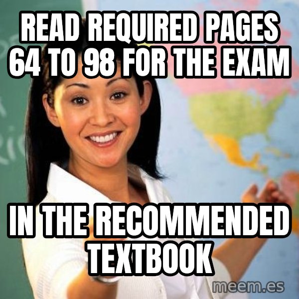 Unhelpful High School Teacher meme: Read required pages 64 to 98 for the exam / in the recommended textbook