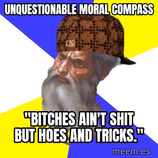 Scumbag God meme: unquestionable moral compass / "Bitches ain't shit but hoes and tricks."