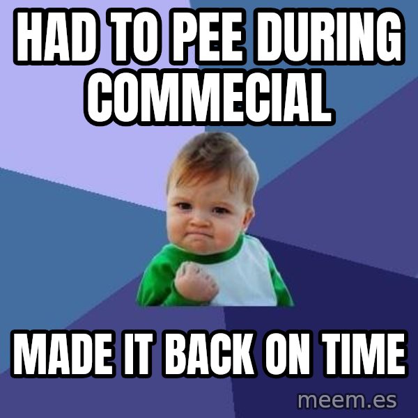 Success Kid meme: had to pee during commecial / made it back on time
