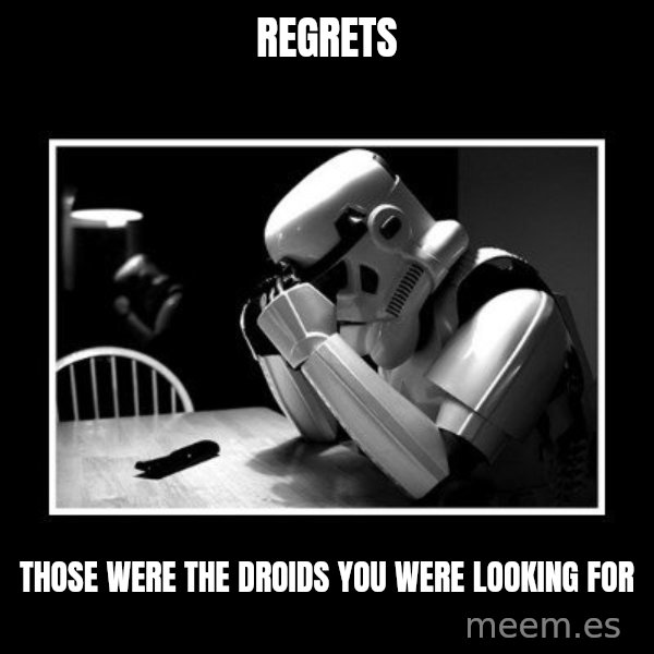 Sad Trooper meme: regrets / those were the droids you were looking for