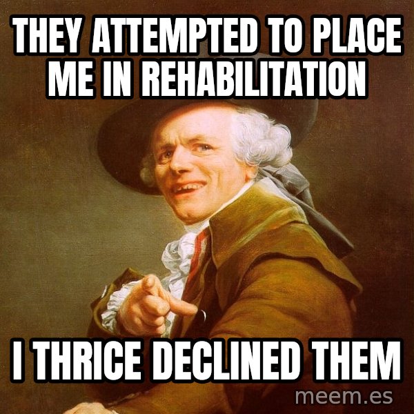 Joseph Ducreux meme: THEY ATTEMPTED TO PLACE ME IN REHABILITATION / I THRICE DECLINED THEM