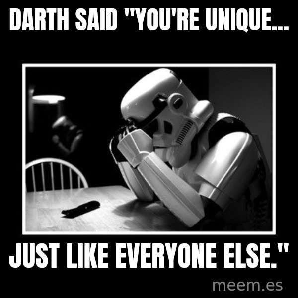 Sad Trooper meme: Darth said "You're unique... / Just like everyone else."