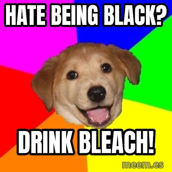 Advice Dog meme: hate being black? / Drink bleach!