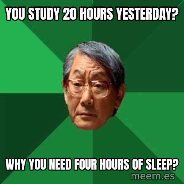 High Expectations Asian Father meme: You study 20 hours yesterday? / Why you need four hours of sleep?