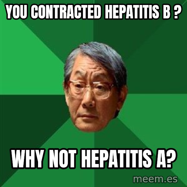 High Expectations Asian Father meme: You Contracted Hepatitis B ? / Why Not hepatitis A?