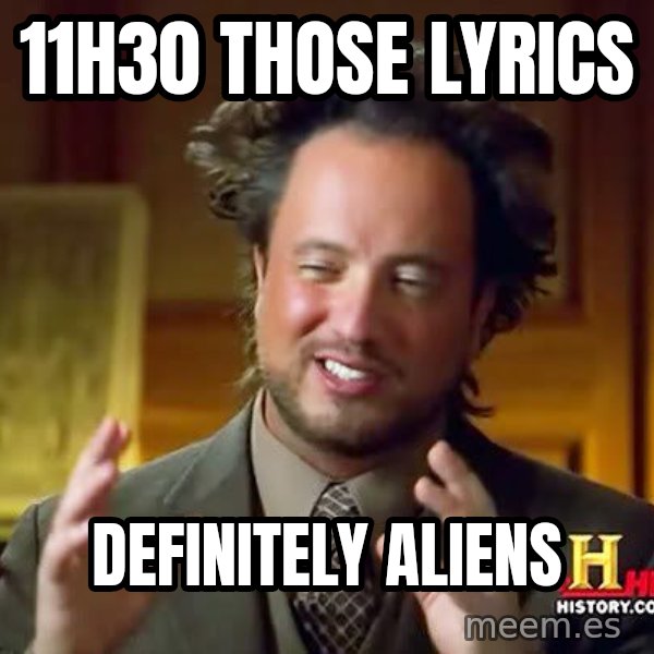 Ancient Aliens meme: 11h30 those lyrics / definitely aliens