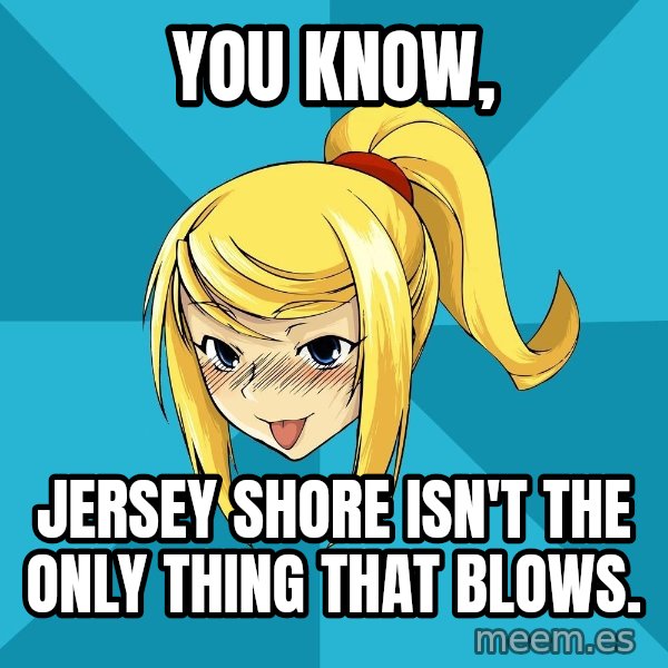 Horney Samus meme: YOU know, / jersey shore isn't the only thing that blows.