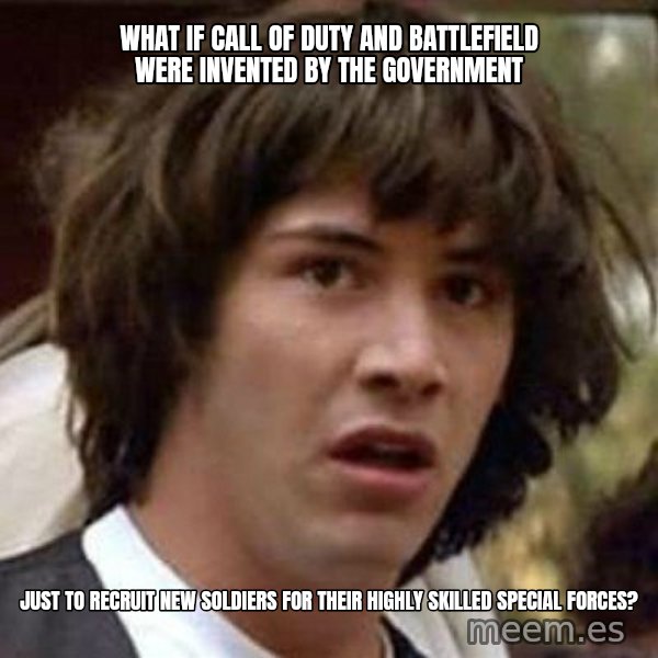 Conspiracy Keanu meme: What if call of duty and battlefield were invented by the government / Just to recruit new soldiers for their highly skilled special forces?