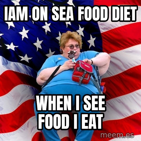 Obese American meme: iam on sea food diet / when i see food i eat