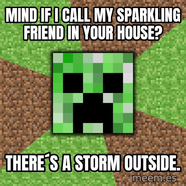 Minecraft Creeper meme: mind if i call my sparkling friend in your house? / there´s a storm outside.