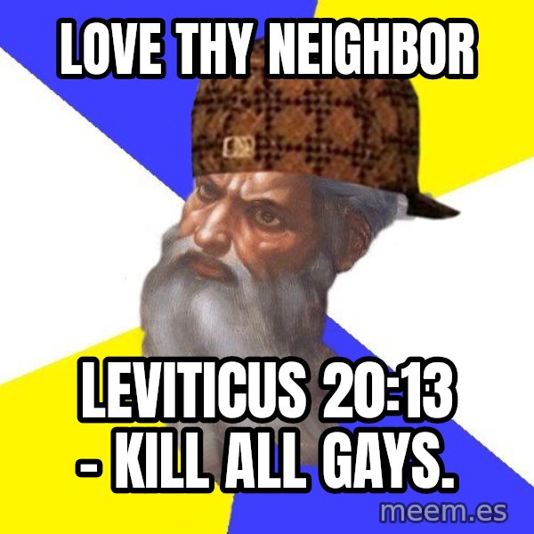 Scumbag God meme: Love thy neighbor / Leviticus 20:13 - kill all gays.