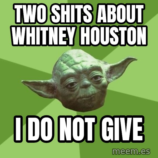 Advice Yoda Gives meme: TWO SHITS ABOUT WHITNEY HOUSTON / I DO NOT GIVE