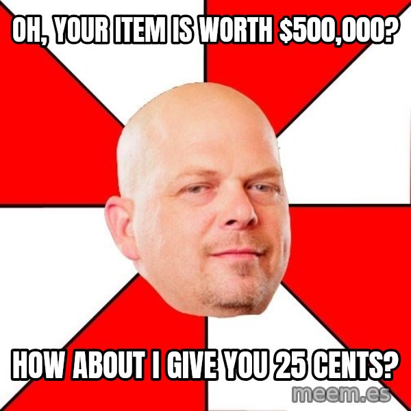 Pawn Stars meme: Oh, your item is worth $500,000? / how about i give you 25 cents?