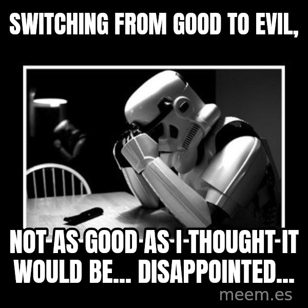 Sad Trooper meme: Switching from good to evil, / not as good as i thought it would be... Disappointed...