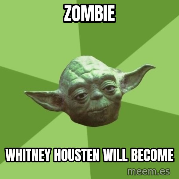 Advice Yoda Gives meme: Zombie / Whitney Housten will become