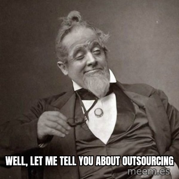 1889 [10] guy meme: WELL, LET ME TELL YOU About outsourcing