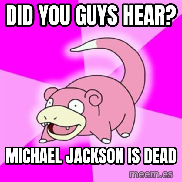 Slowpoke meme: DID YOU GUYS HEAR? / MICHAEL JACKSON IS DEAD