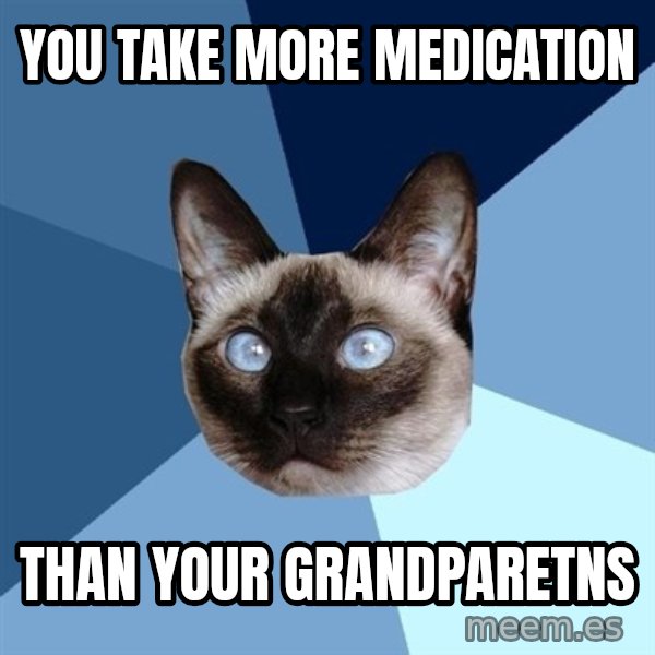 Chronic Illness Cat meme: you take more medication / than your grandparetns
