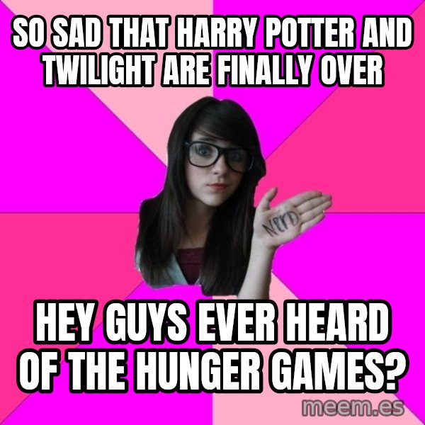 Idiot Nerd Girl meme: So sad that Harry Potter and Twilight are finally over / Hey guys ever heard of the Hunger games?
