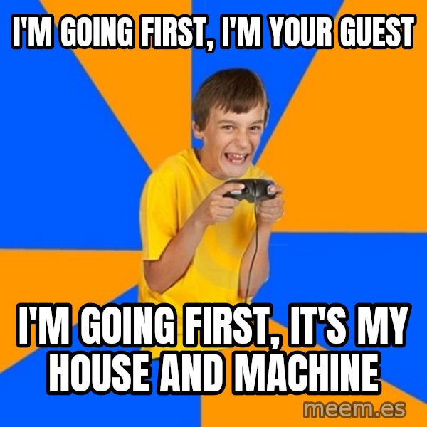 Annoying Gamer Kid meme: i'm going first, i'm your guest / i'm going first, it's my house and machine