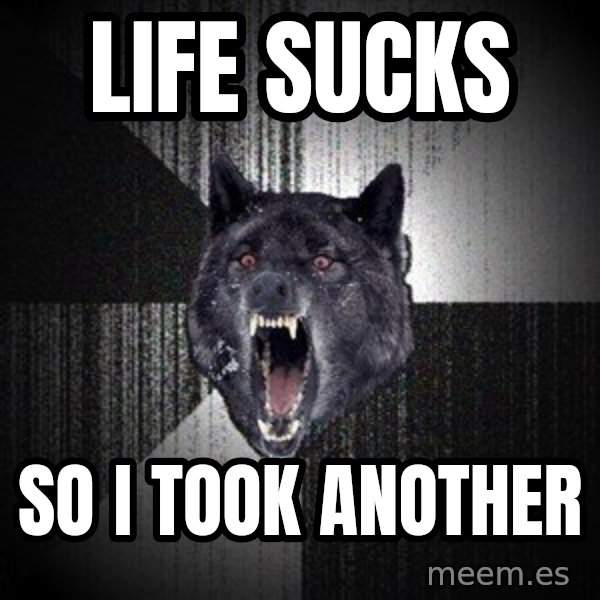 Insanity Wolf meme: Life sucks / so i took another