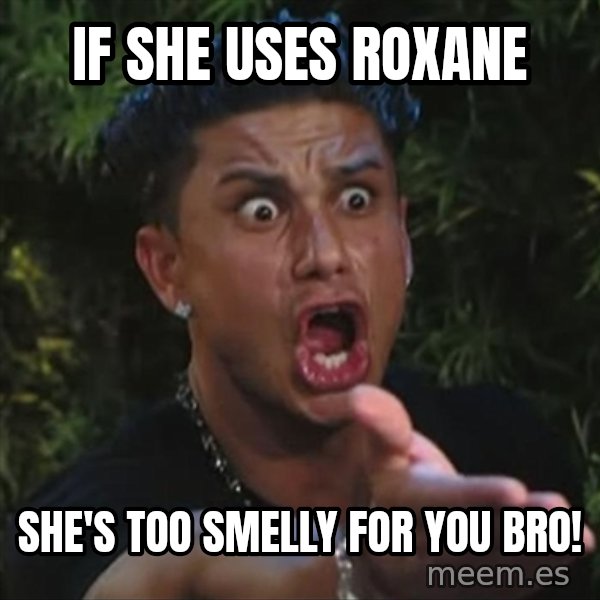 Pauly D meme: If she uses roxane / she's too smelly for you bro!