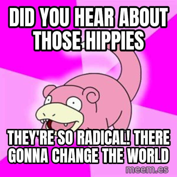 Slowpoke meme: did you hear about those hippies / they're so radical! there gonna change the world
