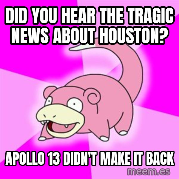 Slowpoke meme: did you hear the tragic news about Houston? / Apollo 13 didn't make it back