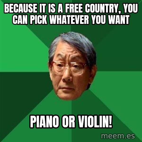 High Expectations Asian Father meme: Because it is a free country, you can pick whatever you want / Piano or violin!