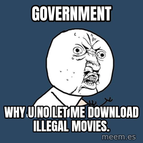 Y U No meme: Government / why u no let me download illegal movies.