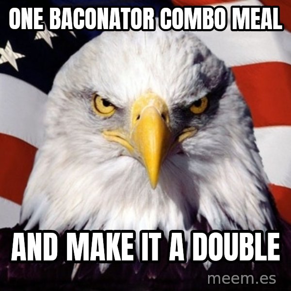American Pride Eagle meme: one baconator combo meal / and make it a double