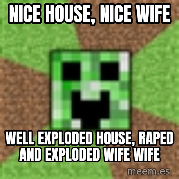 Minecraft Creeper meme: nice house, nice wife / well exploded HOUSE, raped and exploded wife WIFE