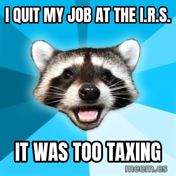 Lame Pun Coon meme: i quit my job at the i.r.s. / it was too taxing