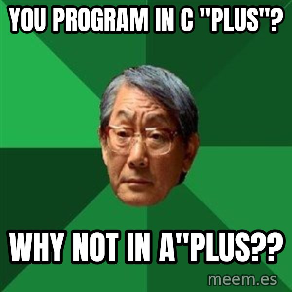 High Expectations Asian Father meme: YOU PROGRAM IN C "PLUS"? / WHY NOT IN A"PLUS??