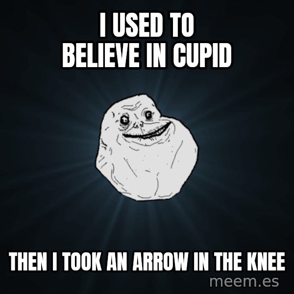 Forever Alone meme: I USED TO BELIEVE IN CUPID / THEN i TOOK AN ARROW IN THE KNEE