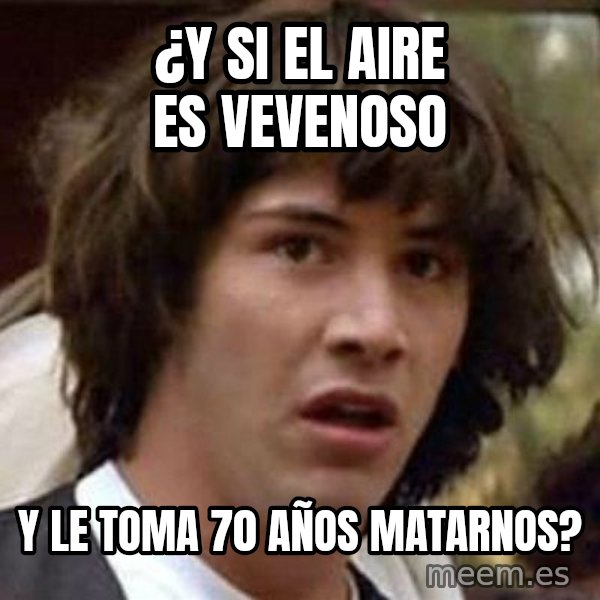 Conspiracy Keanu meme: ¿y si el aire es vevenoso / y le toma 70 años matarnos?