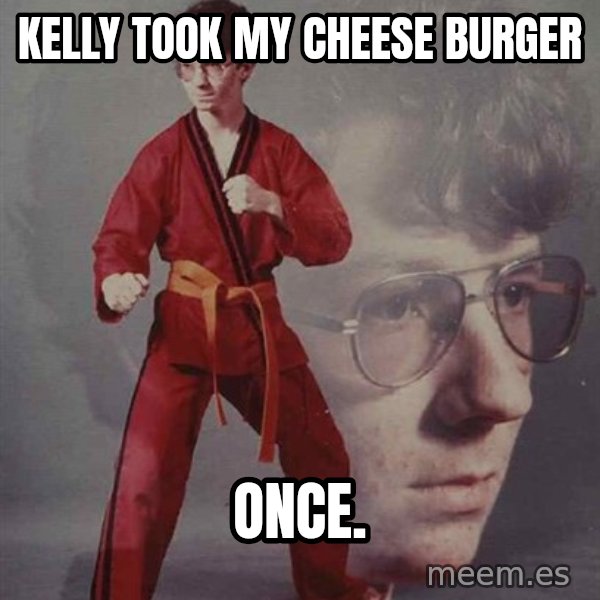 PTSD Karate Kyle meme: Kelly took my cheese burger / once.