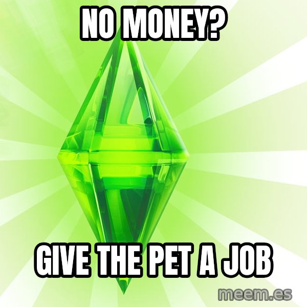 Sims meme: no money? / give the pet a job