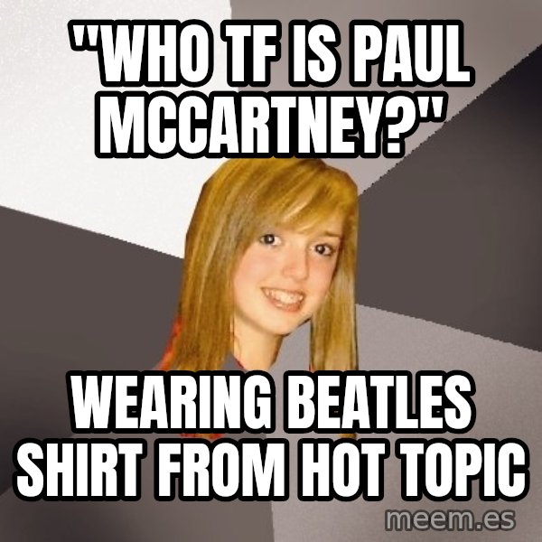 Musically Oblivious 8th Grader meme: "who tf is Paul mccartney?" / wearing beatles shirt from hot topic